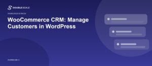 WooCommerce CRM: Manage Customers in WordPress